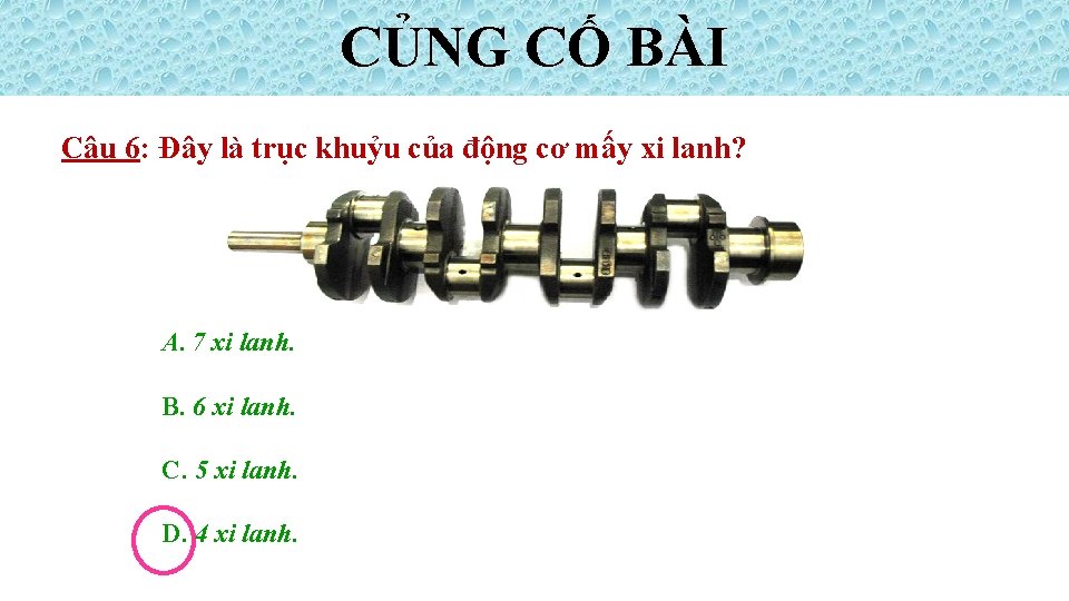 CỦNG CỐ BÀI Câu 6: Đây là trục khuỷu của động cơ mấy xi