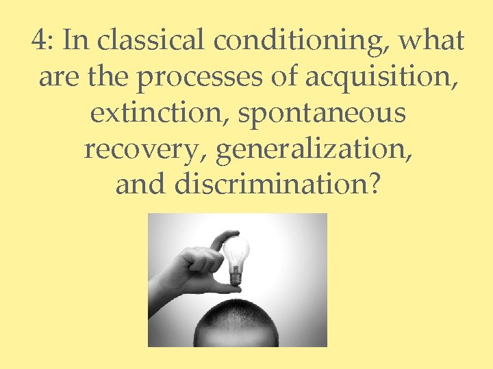 4: In classical conditioning, what are the processes of acquisition, extinction, spontaneous recovery, generalization,
