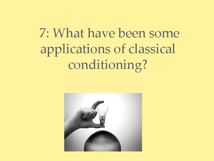 7: What have been some applications of classical conditioning? 