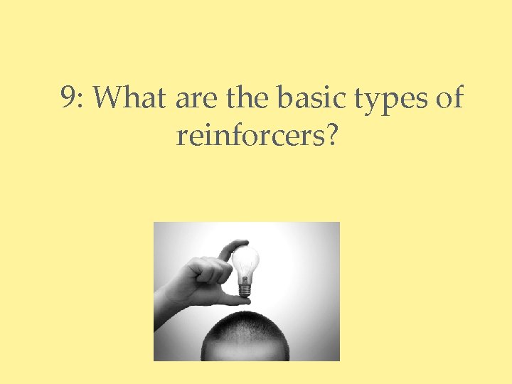 9: What are the basic types of reinforcers? 