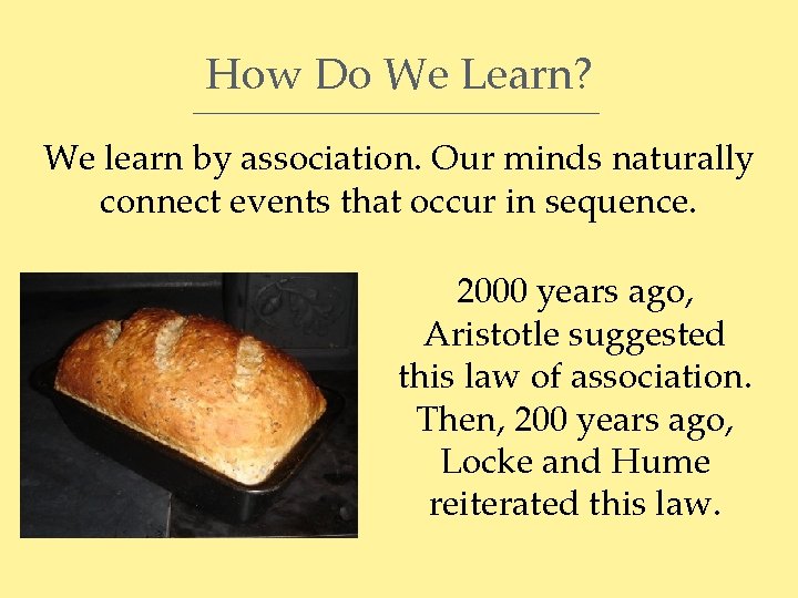 How Do We Learn? We learn by association. Our minds naturally connect events that