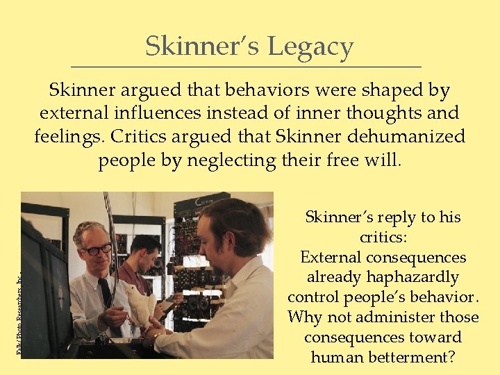 Skinner’s Legacy Falk/ Photo Researchers, Inc . Skinner argued that behaviors were shaped by