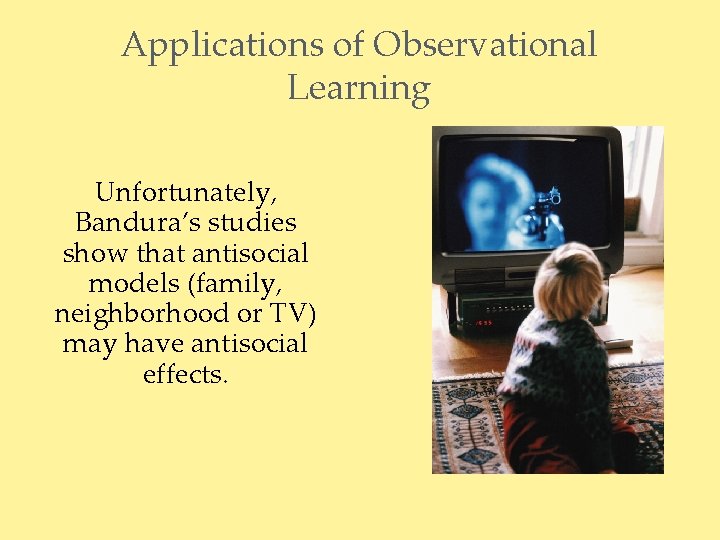 Applications of Observational Learning Unfortunately, Bandura’s studies show that antisocial models (family, neighborhood or
