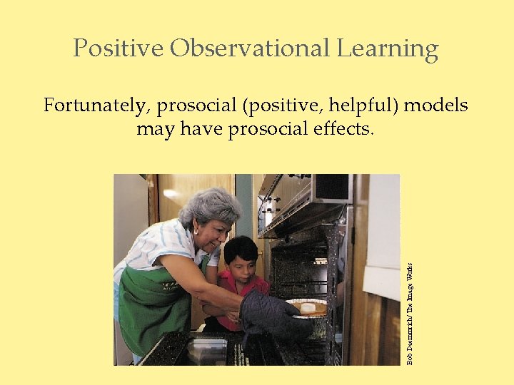 Positive Observational Learning Bob Daemmrich/ The Image Works Fortunately, prosocial (positive, helpful) models may