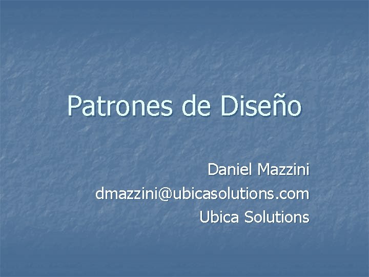 Patrones de Diseño Daniel Mazzini dmazzini@ubicasolutions. com Ubica Solutions 