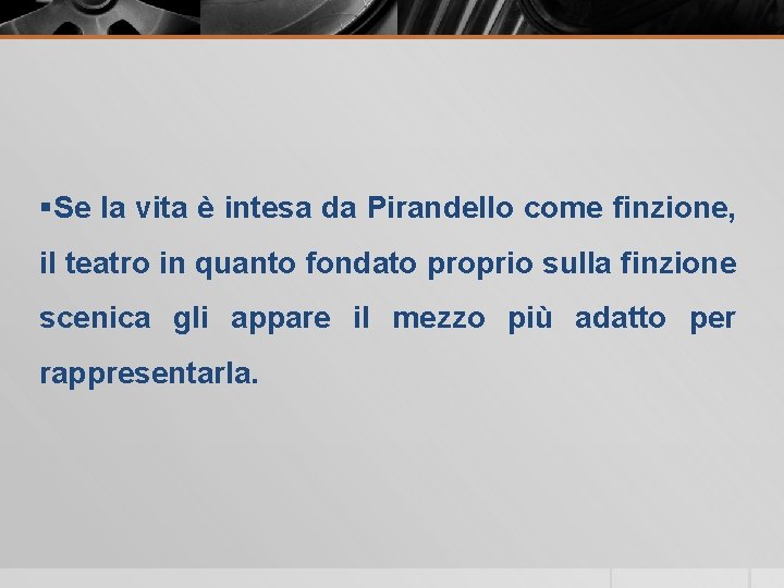 §Se la vita è intesa da Pirandello come finzione, il teatro in quanto fondato