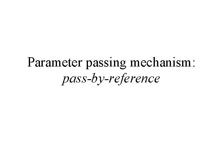 Parameter passing mechanism: pass-by-reference 