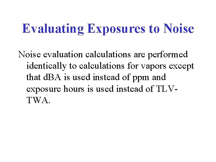 Evaluating Exposures to Noise evaluation calculations are performed identically to calculations for vapors except Evaluating Exposures to Noise evaluation calculations are performed identically to calculations for vapors except