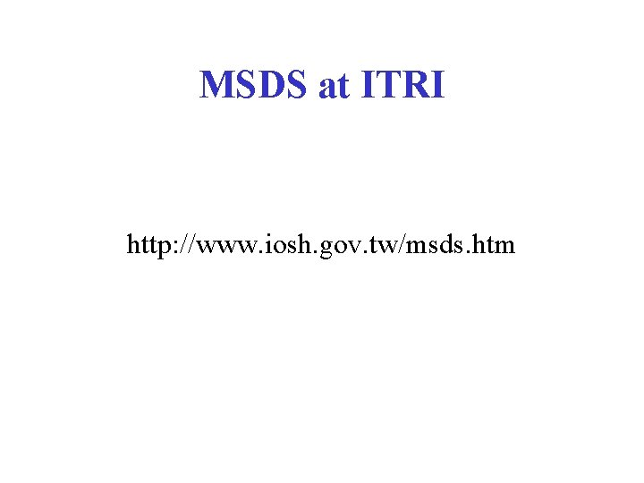 MSDS at ITRI http: //www. iosh. gov. tw/msds. htm MSDS at ITRI http: //www. iosh. gov. tw/msds. htm