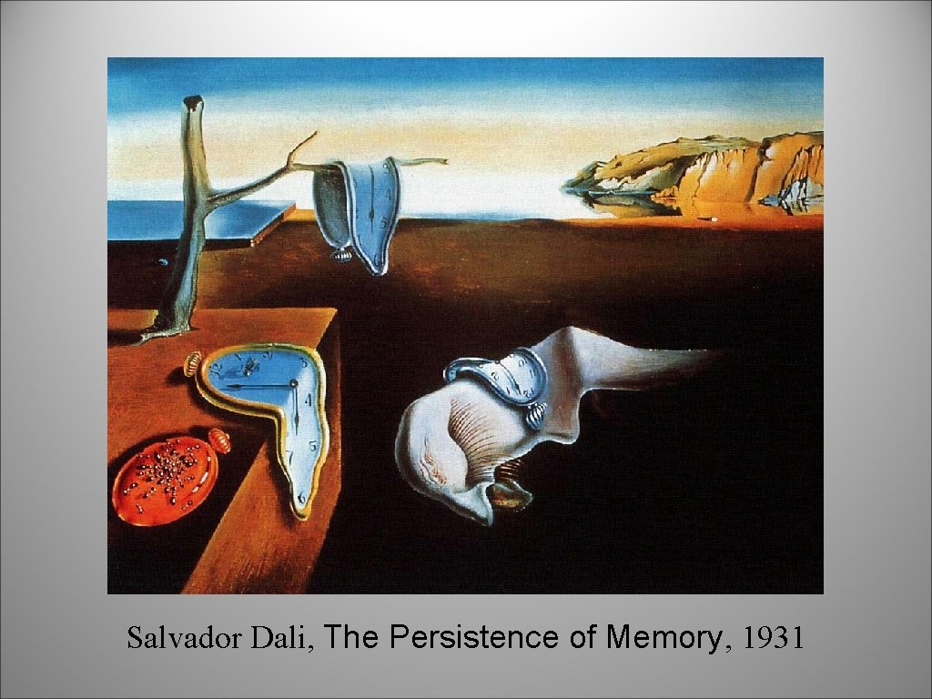 Salvador Dali, The Persistence of Memory, 1931 Salvador Dali, The Persistence of Memory, 1931