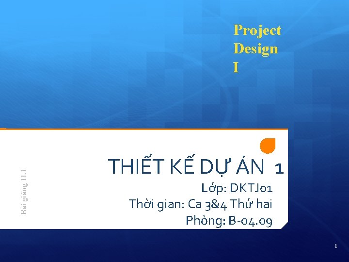 Bài giảng 1 L 1 Project Design I THIẾT KẾ DỰ ÁN 1 Lớp: