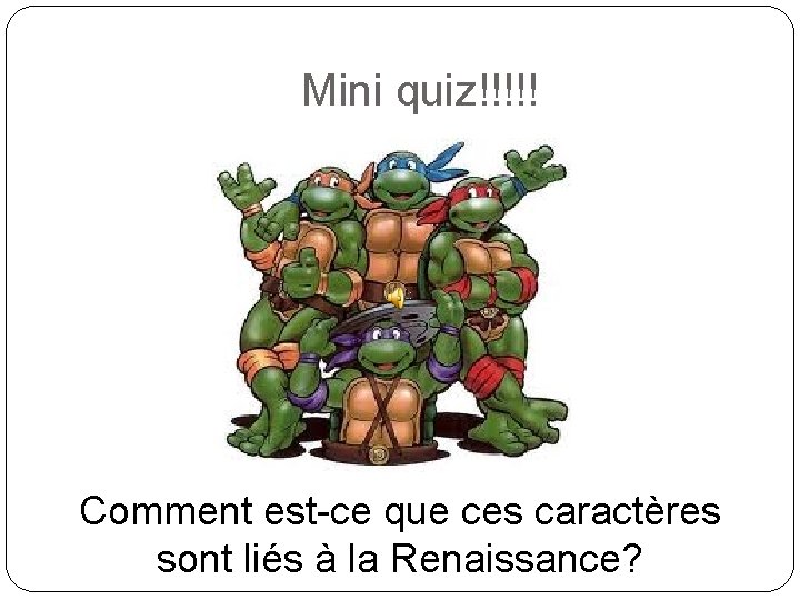 Mini quiz!!!!! Comment est-ce que ces caractères sont liés à la Renaissance? 