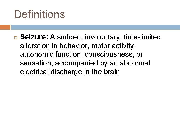 Definitions Seizure: A sudden, involuntary, time-limited alteration in behavior, motor activity, autonomic function, consciousness,