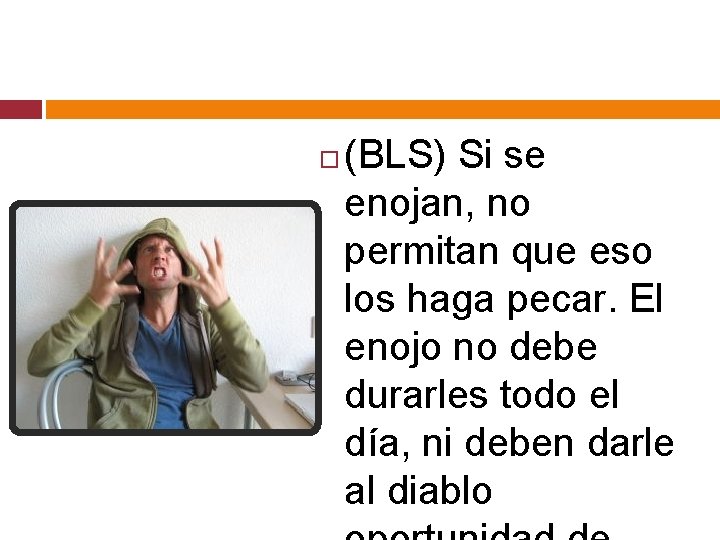  (BLS) Si se enojan, no permitan que eso los haga pecar. El enojo