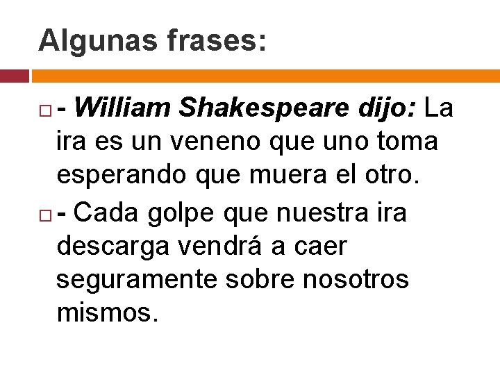 Algunas frases: - William Shakespeare dijo: La ira es un veneno que uno toma