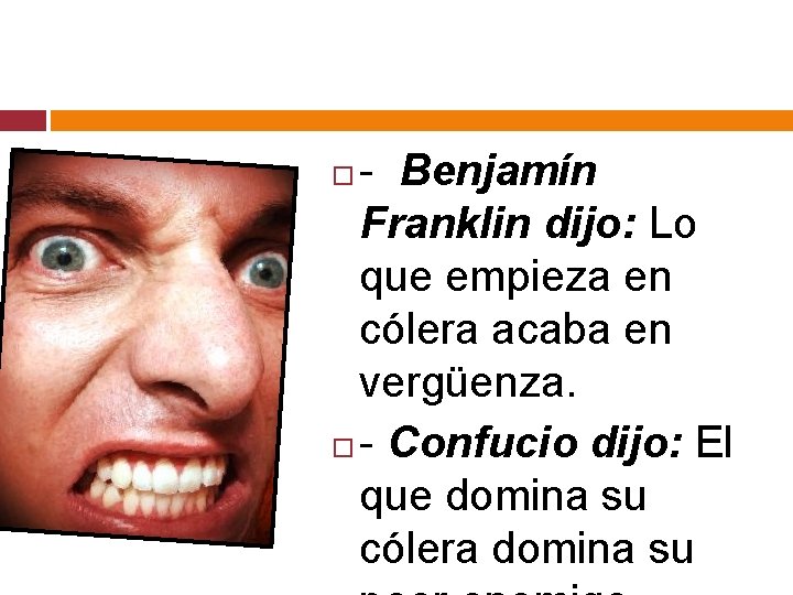 - Benjamín Franklin dijo: Lo que empieza en cólera acaba en vergüenza. - Confucio