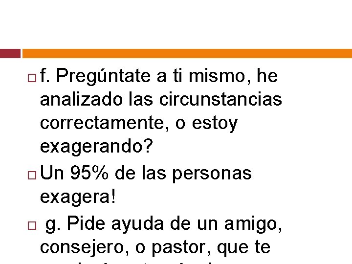 f. Pregúntate a ti mismo, he analizado las circunstancias correctamente, o estoy exagerando? Un