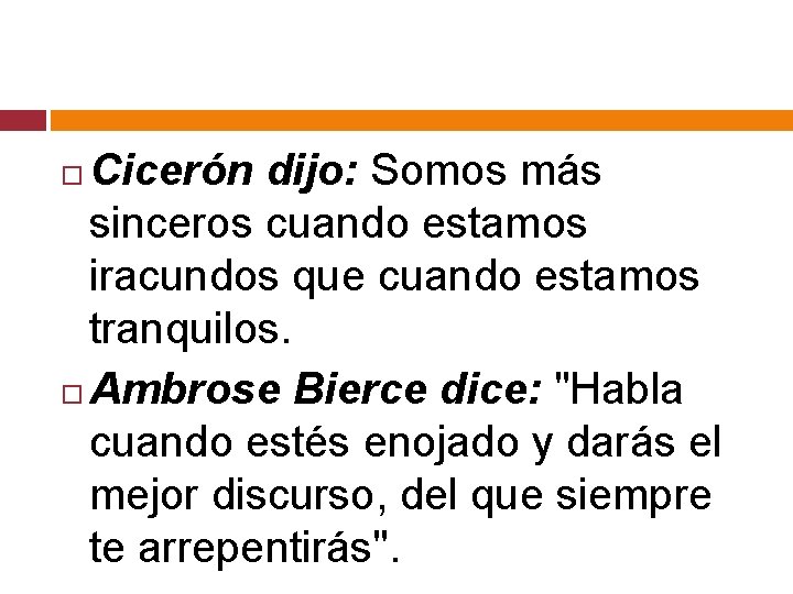 Cicerón dijo: Somos más sinceros cuando estamos iracundos que cuando estamos tranquilos. Ambrose Bierce