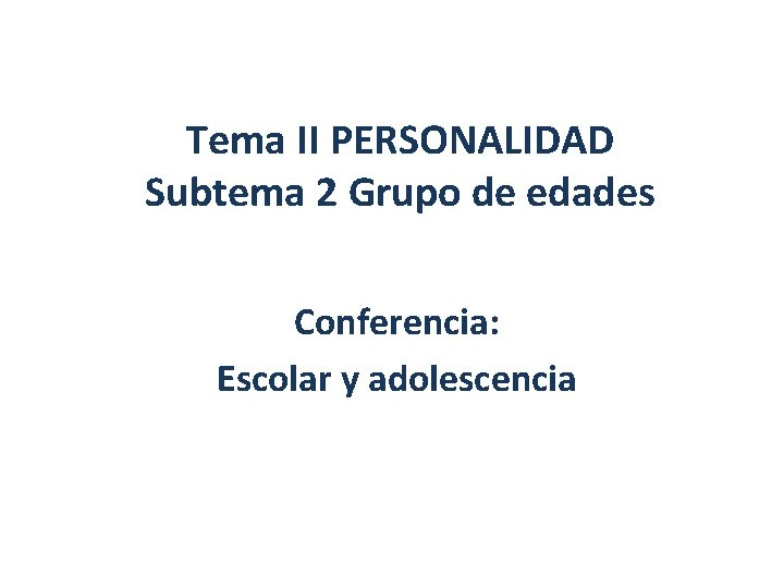 Tema II PERSONALIDAD Subtema 2 Grupo de edades Conferencia: Escolar y adolescencia 