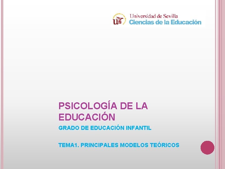PSICOLOGÍA DE LA EDUCACIÓN GRADO DE EDUCACIÓN INFANTIL TEMA 1. PRINCIPALES MODELOS TEÓRICOS 