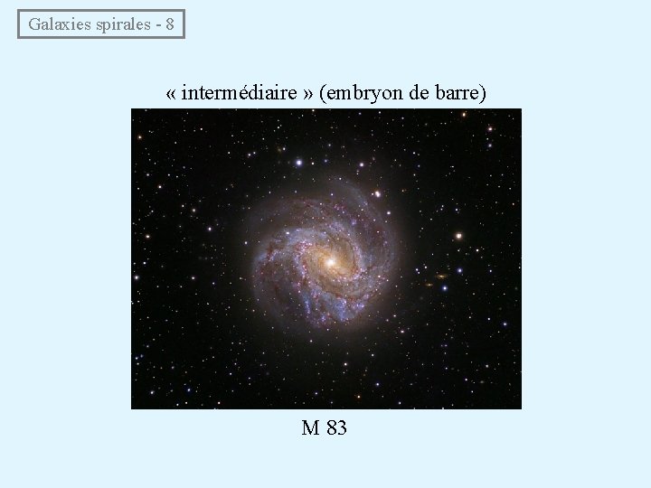 Galaxies spirales - 8 « intermédiaire » (embryon de barre) M 83 Galaxies spirales - 8 « intermédiaire » (embryon de barre) M 83