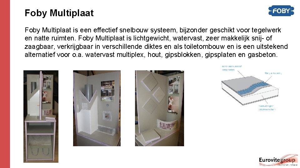 Foby Multiplaat is een effectief snelbouw systeem, bijzonder geschikt voor tegelwerk en natte ruimten. Foby Multiplaat is een effectief snelbouw systeem, bijzonder geschikt voor tegelwerk en natte ruimten.