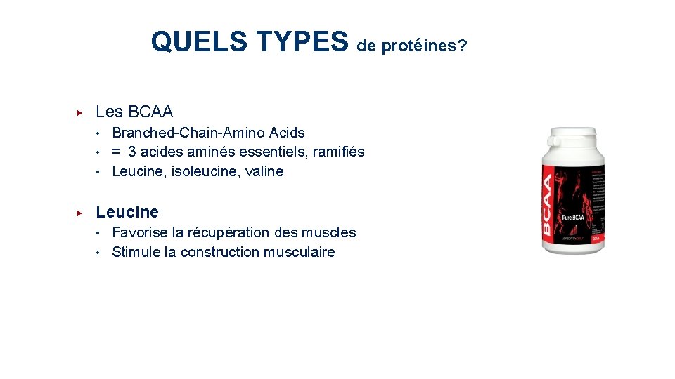 QUELS TYPES de protéines? ▶ Les BCAA • Branched-Chain-Amino Acids • = 3 acides