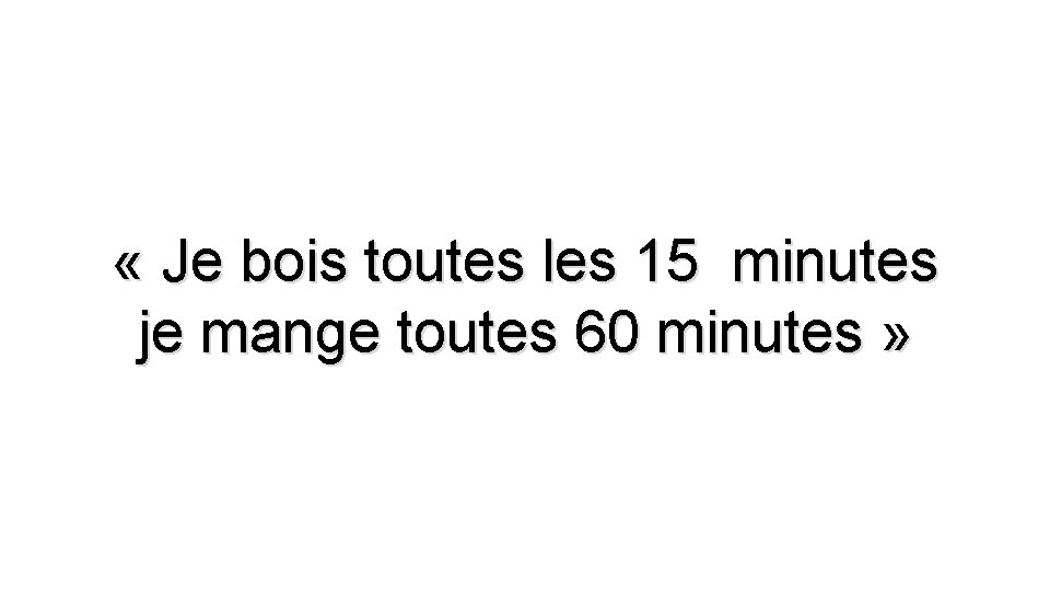  « Je bois toutes les 15 minutes je mange toutes 60 minutes »