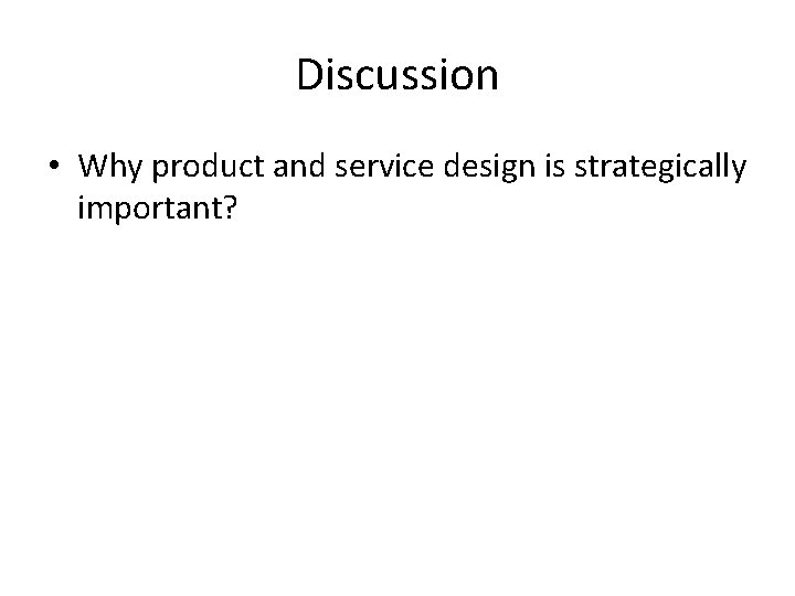 Discussion • Why product and service design is strategically important? 