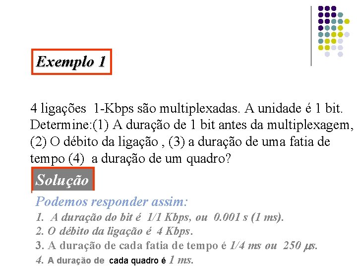 Exemplo 1 4 ligações 1 -Kbps são multiplexadas. A unidade é 1 bit. Determine: