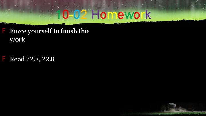 10 -02 Homework F Force yourself to finish this work F Read 22. 7,