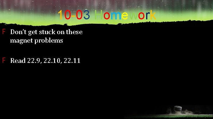 10 -03 Homework F Don’t get stuck on these magnet problems F Read 22.