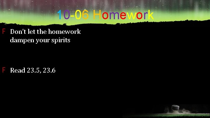 10 -06 Homework F Don’t let the homework dampen your spirits F Read 23.
