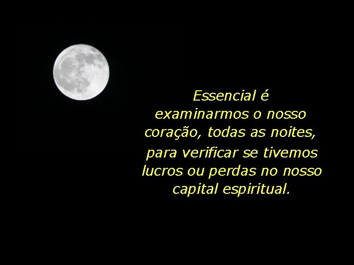 Essencial é examinarmos o nosso coração, todas as noites, para verificar se tivemos lucros