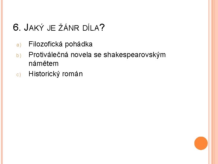 6. JAKÝ JE ŽÁNR DÍLA? a) b) c) Filozofická pohádka Protiválečná novela se shakespearovským