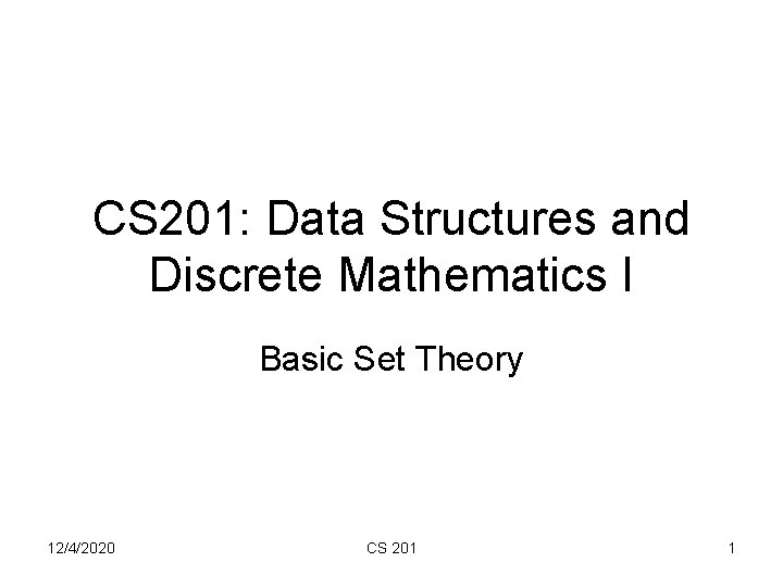 CS 201: Data Structures and Discrete Mathematics I Basic Set Theory 12/4/2020 CS 201