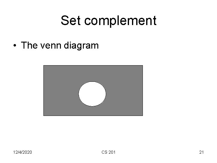 Set complement • The venn diagram 12/4/2020 CS 201 21 