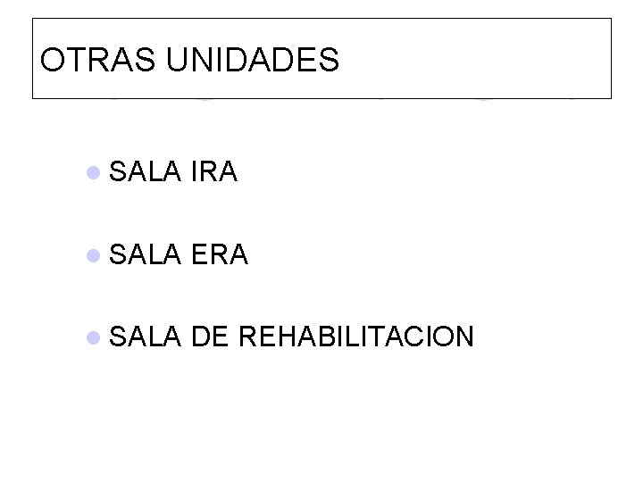 OTRAS UNIDADES l SALA IRA l SALA ERA l SALA DE REHABILITACION 