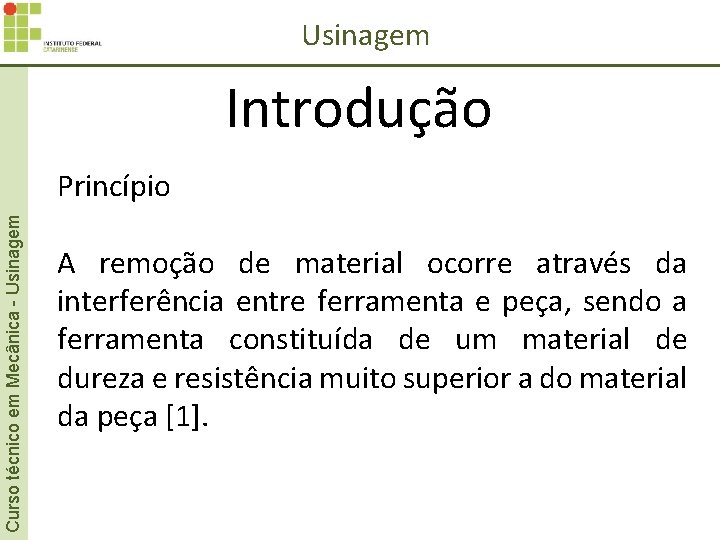 Usinagem Introdução Curso técnico em Mecânica - Usinagem Princípio A remoção de material ocorre