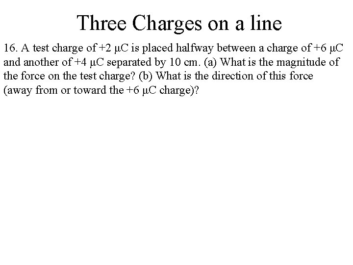 Three Charges on a line 16. A test charge of +2 μC is placed