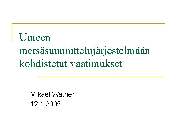 Uuteen metsäsuunnittelujärjestelmään kohdistetut vaatimukset Mikael Wathén 12. 1. 2005 