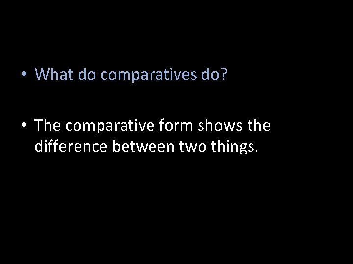  • What do comparatives do? • The comparative form shows the difference between