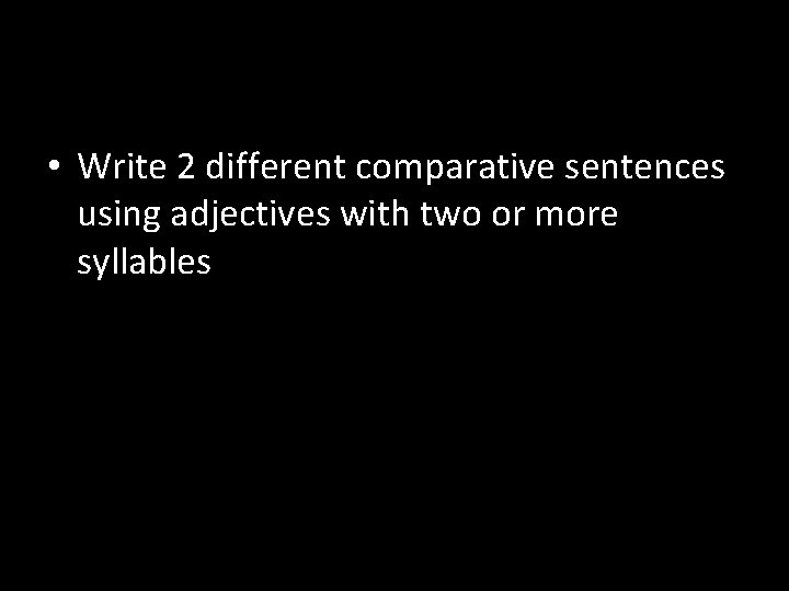  • Write 2 different comparative sentences using adjectives with two or more syllables