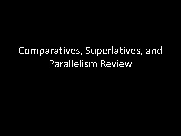 Comparatives, Superlatives, and Parallelism Review 