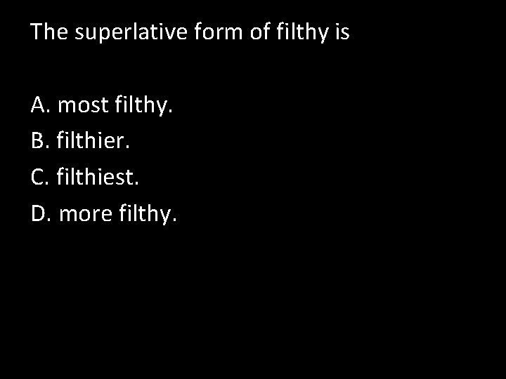 The superlative form of filthy is A. most filthy. B. filthier. C. filthiest. D.