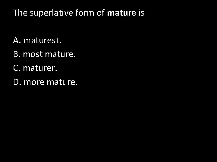 The superlative form of mature is A. maturest. B. most mature. C. maturer. D.