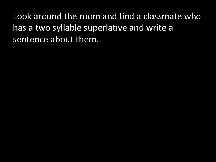 Look around the room and find a classmate who has a two syllable superlative