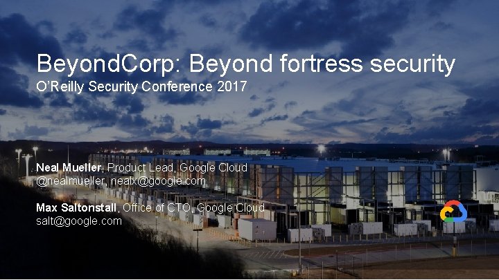 Beyond. Corp: Beyond fortress security O’Reilly Security Conference 2017 Neal Mueller, Product Lead, Google