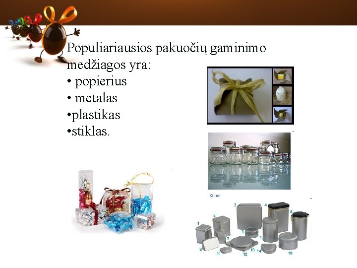 Populiariausios pakuočių gaminimo medžiagos yra: • popierius • metalas • plastikas • stiklas. 