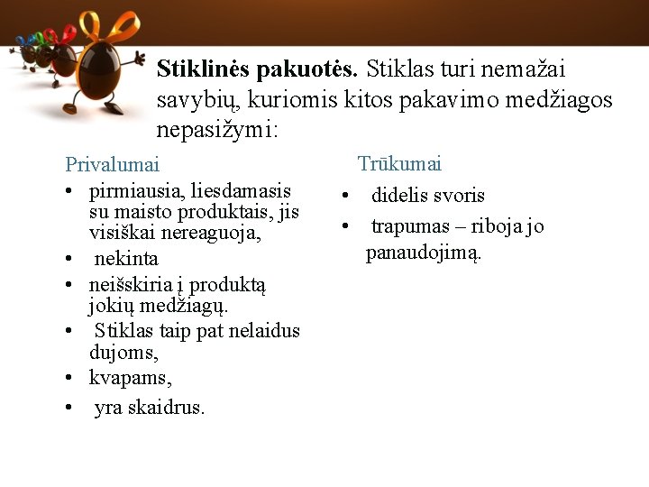 Stiklinės pakuotės. Stiklas turi nemažai savybių, kuriomis kitos pakavimo medžiagos nepasižymi: Privalumai • pirmiausia,